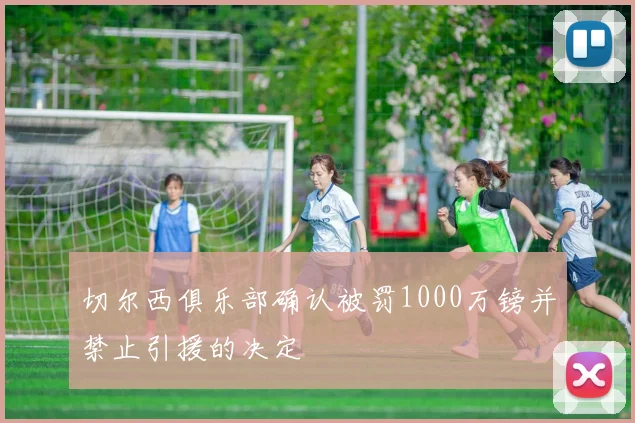 切尔西俱乐部确认被罚1000万镑并禁止引援的决定